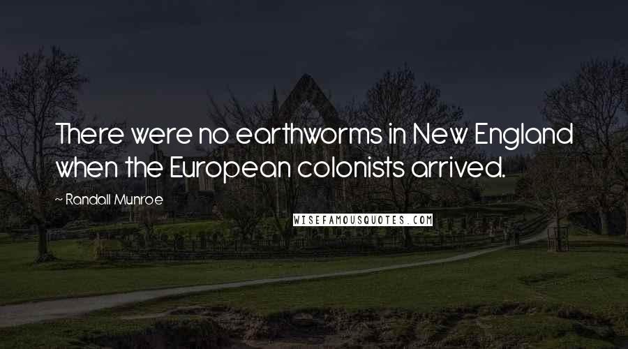 Randall Munroe Quotes: There were no earthworms in New England when the European colonists arrived.