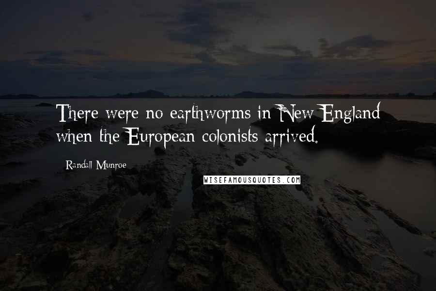 Randall Munroe Quotes: There were no earthworms in New England when the European colonists arrived.