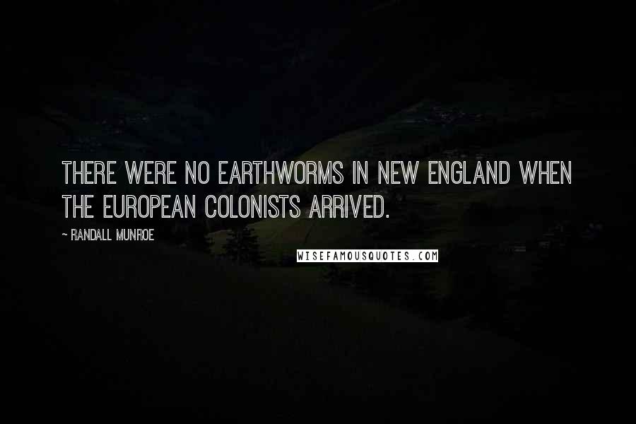 Randall Munroe Quotes: There were no earthworms in New England when the European colonists arrived.