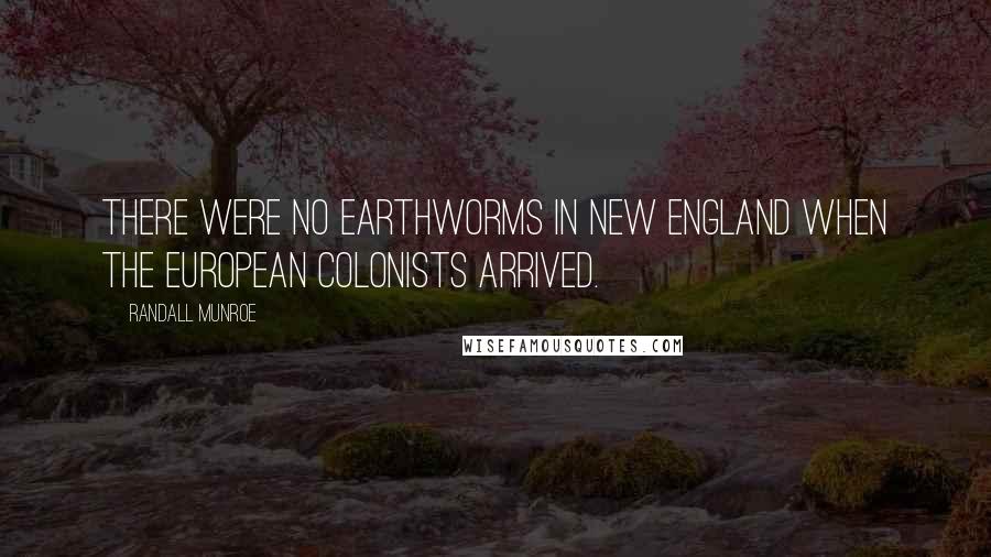 Randall Munroe Quotes: There were no earthworms in New England when the European colonists arrived.