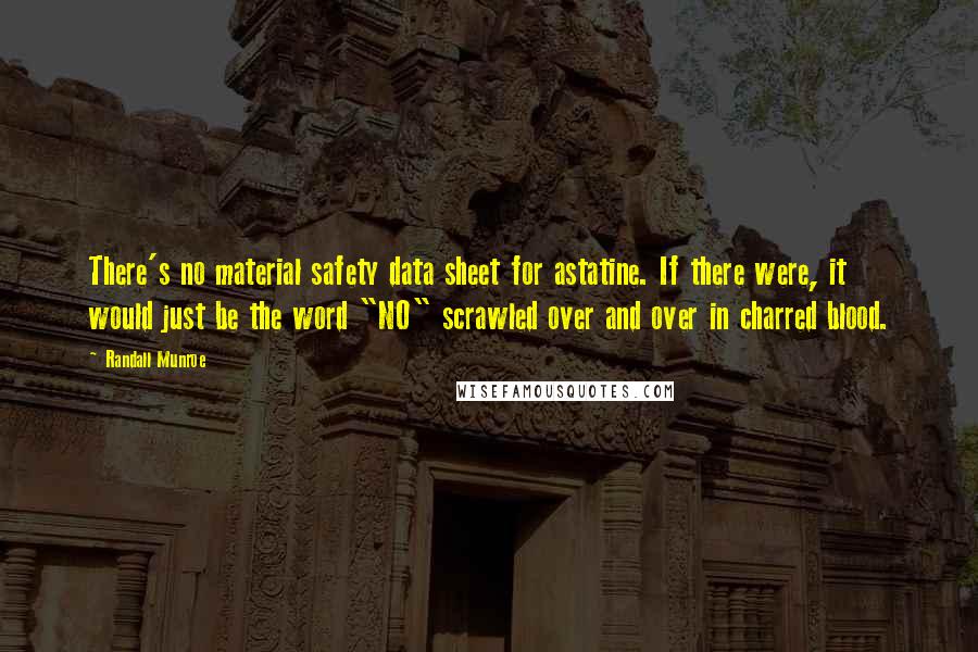 Randall Munroe Quotes: There's no material safety data sheet for astatine. If there were, it would just be the word "NO" scrawled over and over in charred blood.