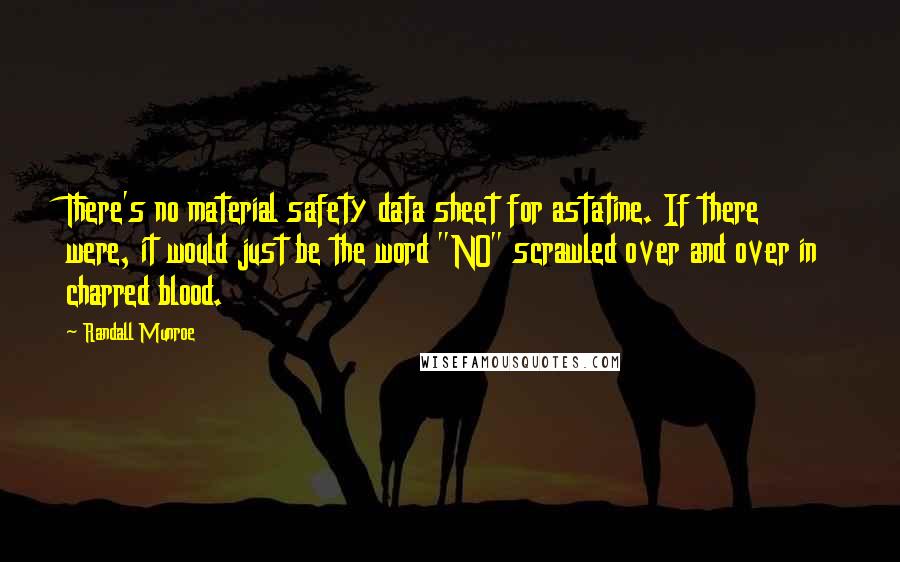 Randall Munroe Quotes: There's no material safety data sheet for astatine. If there were, it would just be the word "NO" scrawled over and over in charred blood.