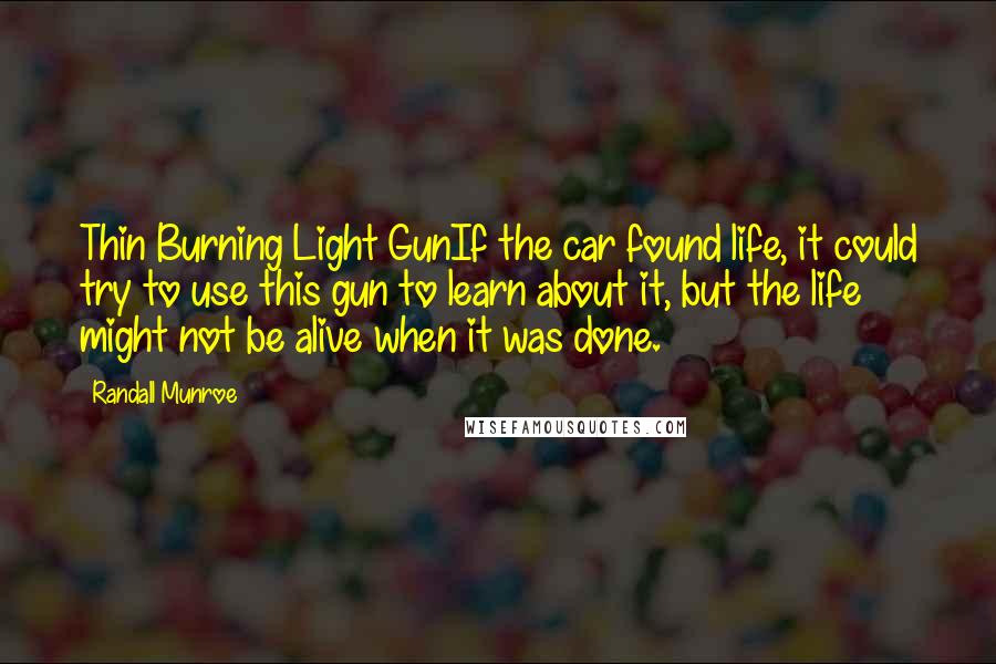 Randall Munroe Quotes: Thin Burning Light GunIf the car found life, it could try to use this gun to learn about it, but the life might not be alive when it was done.