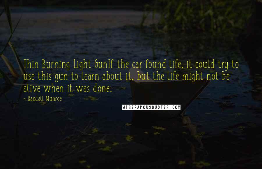 Randall Munroe Quotes: Thin Burning Light GunIf the car found life, it could try to use this gun to learn about it, but the life might not be alive when it was done.