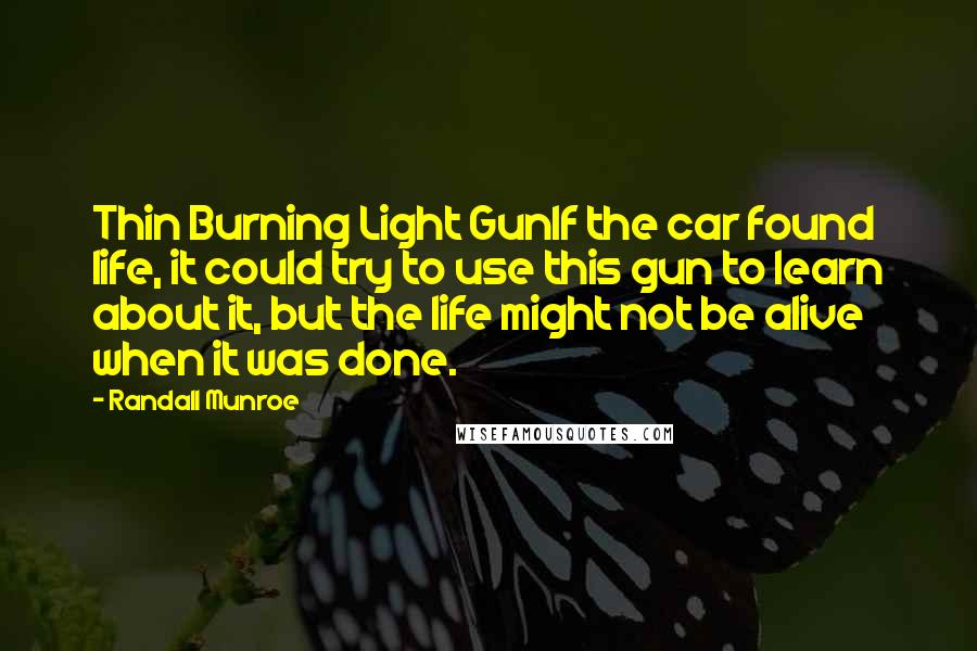Randall Munroe Quotes: Thin Burning Light GunIf the car found life, it could try to use this gun to learn about it, but the life might not be alive when it was done.