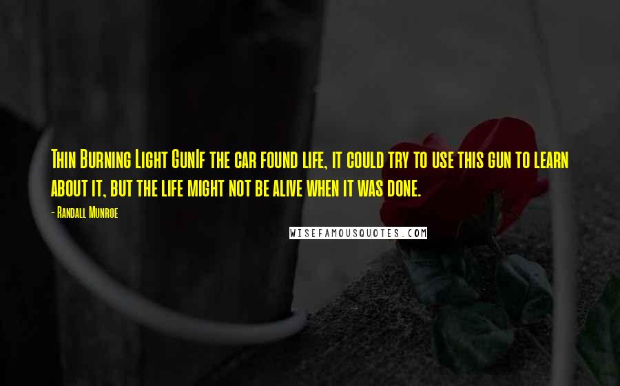 Randall Munroe Quotes: Thin Burning Light GunIf the car found life, it could try to use this gun to learn about it, but the life might not be alive when it was done.