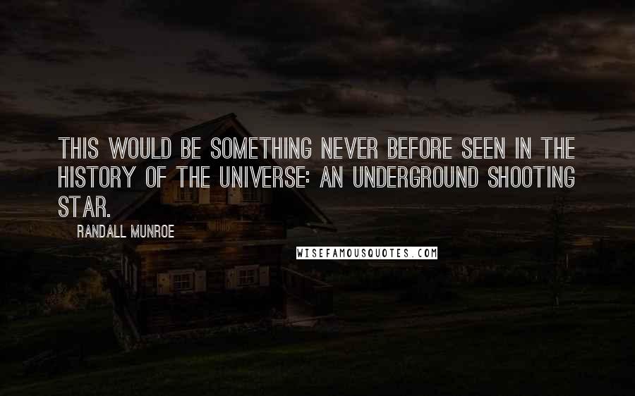 Randall Munroe Quotes: This would be something never before seen in the history of the universe: an underground shooting star.