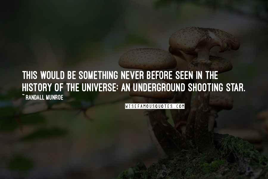 Randall Munroe Quotes: This would be something never before seen in the history of the universe: an underground shooting star.