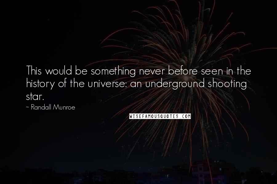 Randall Munroe Quotes: This would be something never before seen in the history of the universe: an underground shooting star.