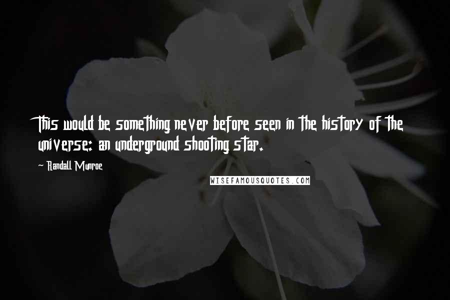 Randall Munroe Quotes: This would be something never before seen in the history of the universe: an underground shooting star.