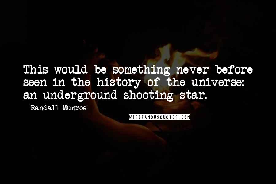 Randall Munroe Quotes: This would be something never before seen in the history of the universe: an underground shooting star.