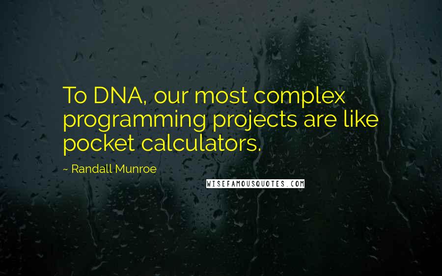 Randall Munroe Quotes: To DNA, our most complex programming projects are like pocket calculators.