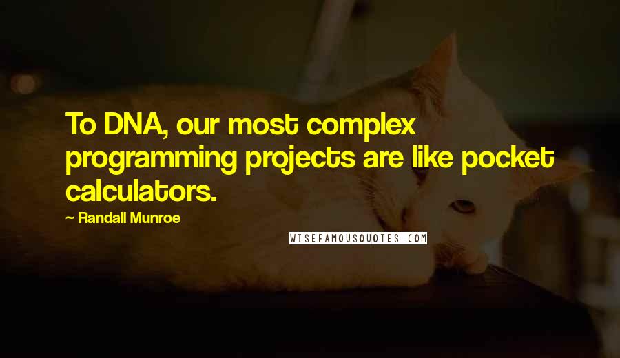 Randall Munroe Quotes: To DNA, our most complex programming projects are like pocket calculators.