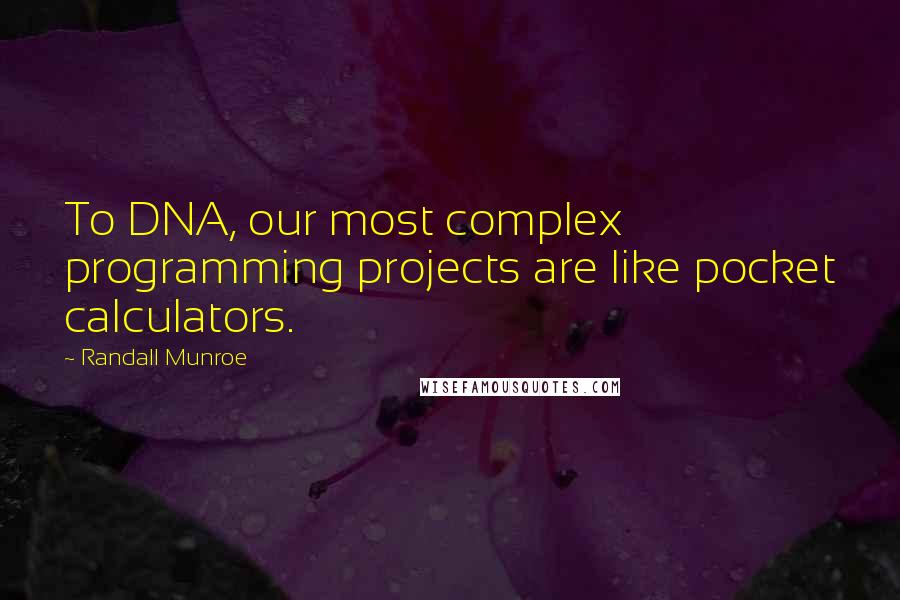 Randall Munroe Quotes: To DNA, our most complex programming projects are like pocket calculators.