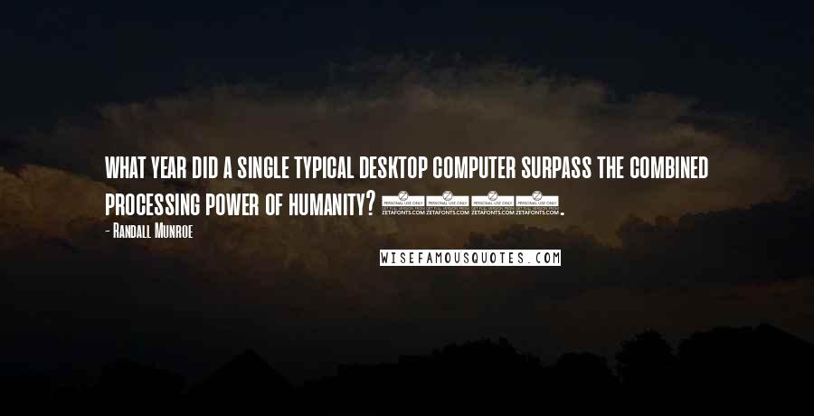 Randall Munroe Quotes: what year did a single typical desktop computer surpass the combined processing power of humanity? 1994.