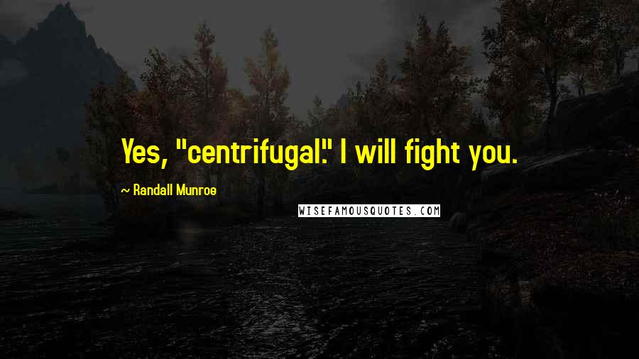 Randall Munroe Quotes: Yes, "centrifugal." I will fight you.