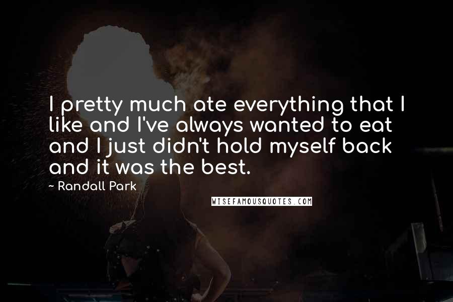 Randall Park Quotes: I pretty much ate everything that I like and I've always wanted to eat and I just didn't hold myself back and it was the best.