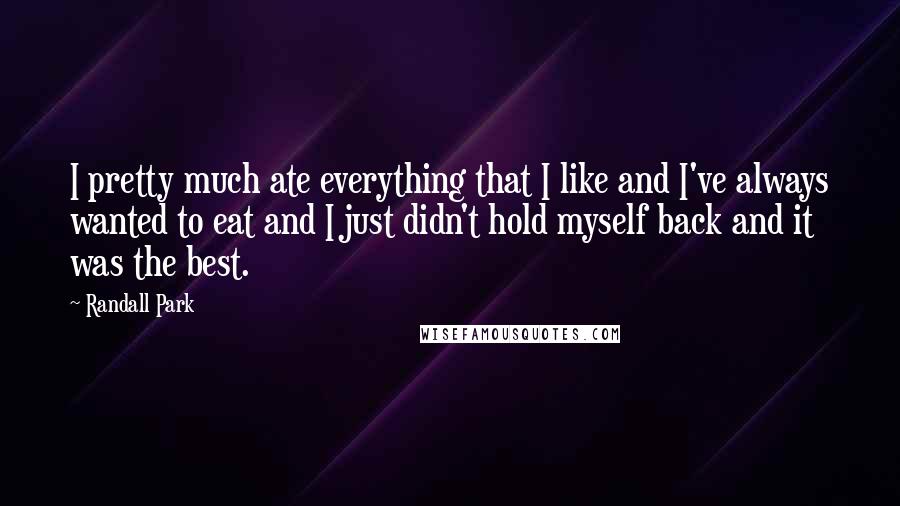 Randall Park Quotes: I pretty much ate everything that I like and I've always wanted to eat and I just didn't hold myself back and it was the best.