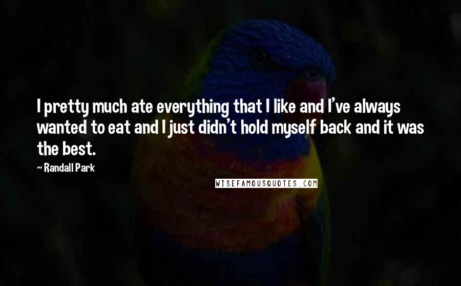 Randall Park Quotes: I pretty much ate everything that I like and I've always wanted to eat and I just didn't hold myself back and it was the best.