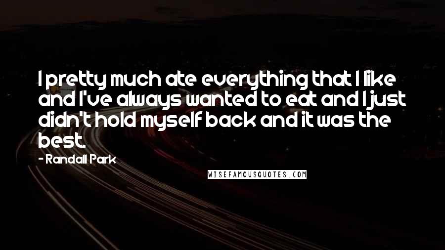 Randall Park Quotes: I pretty much ate everything that I like and I've always wanted to eat and I just didn't hold myself back and it was the best.