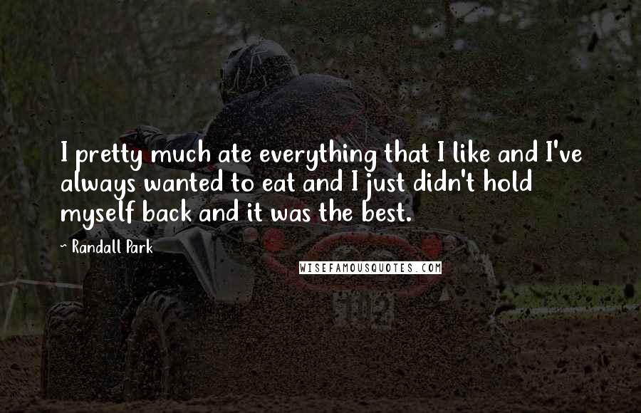 Randall Park Quotes: I pretty much ate everything that I like and I've always wanted to eat and I just didn't hold myself back and it was the best.