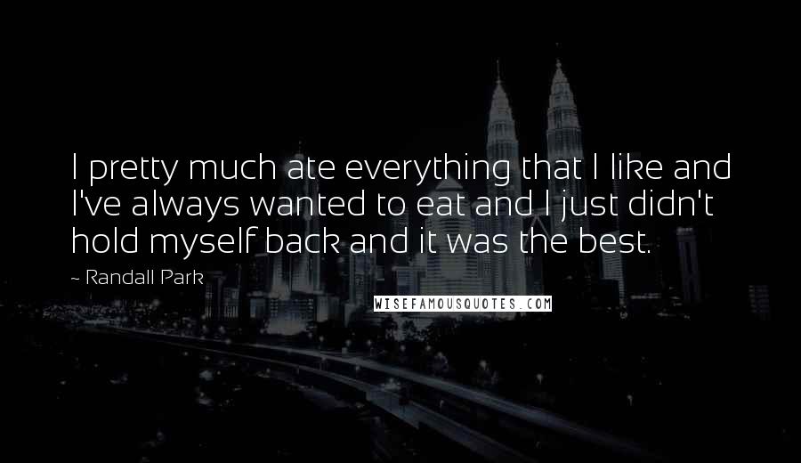 Randall Park Quotes: I pretty much ate everything that I like and I've always wanted to eat and I just didn't hold myself back and it was the best.