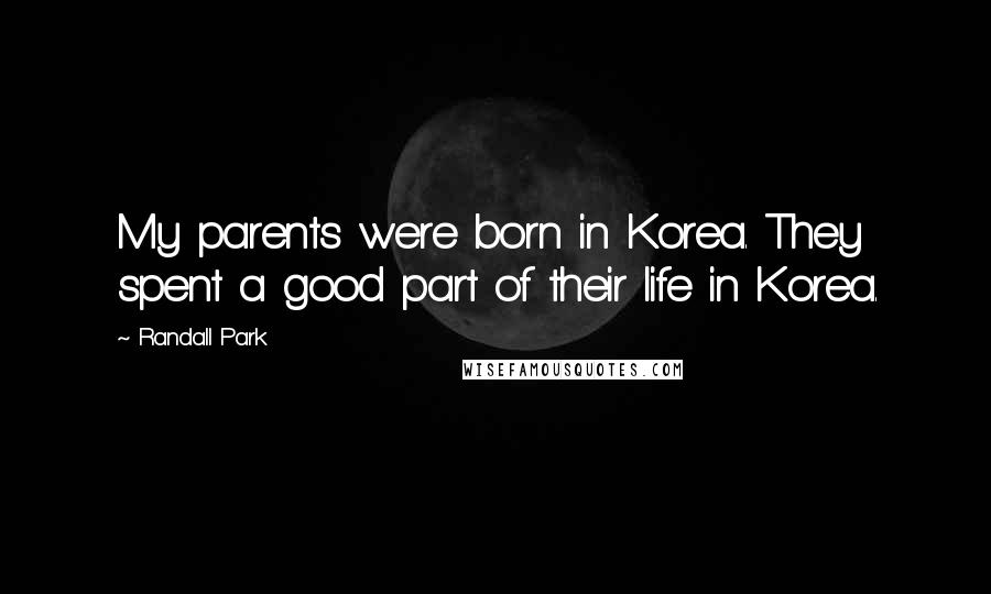 Randall Park Quotes: My parents were born in Korea. They spent a good part of their life in Korea.