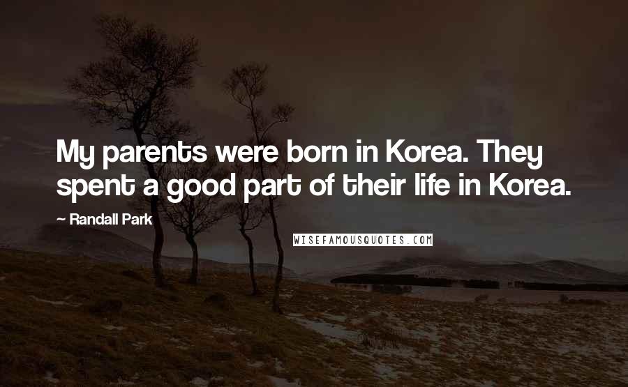 Randall Park Quotes: My parents were born in Korea. They spent a good part of their life in Korea.