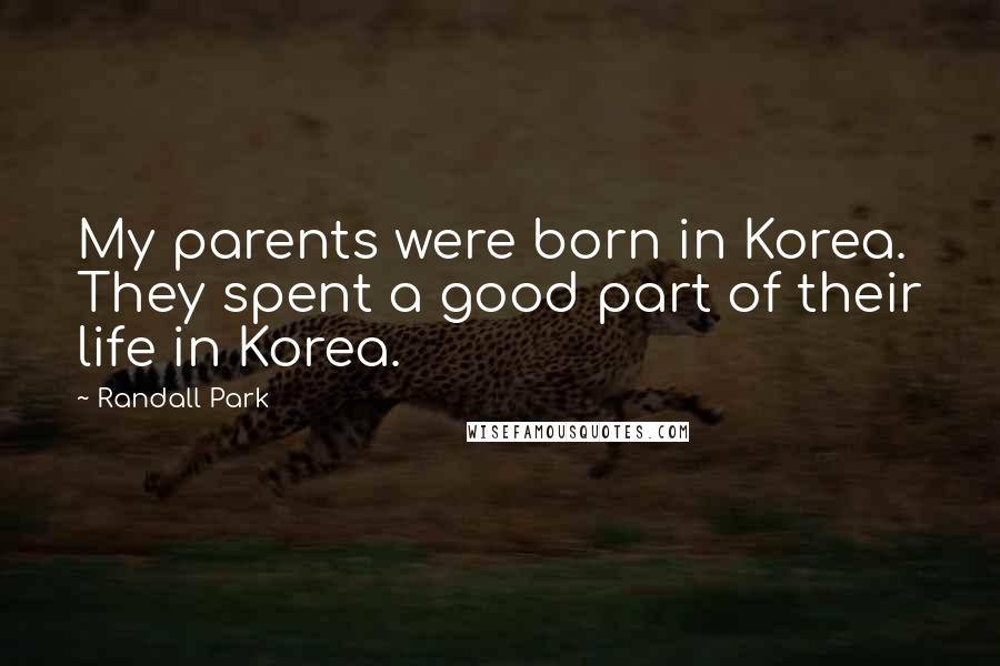 Randall Park Quotes: My parents were born in Korea. They spent a good part of their life in Korea.