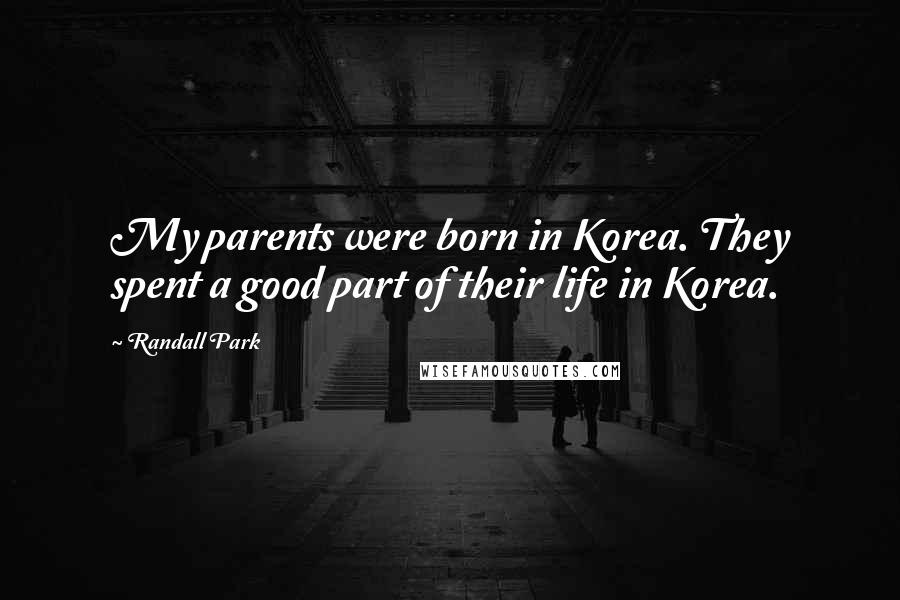 Randall Park Quotes: My parents were born in Korea. They spent a good part of their life in Korea.