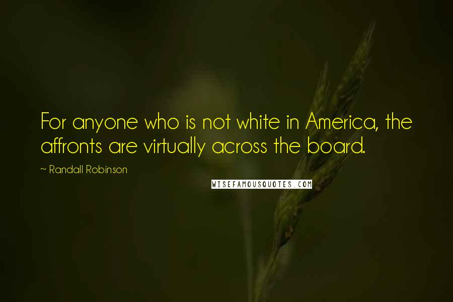 Randall Robinson Quotes: For anyone who is not white in America, the affronts are virtually across the board.