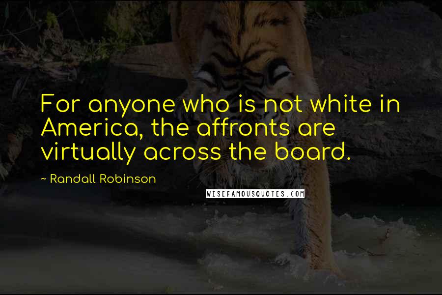 Randall Robinson Quotes: For anyone who is not white in America, the affronts are virtually across the board.