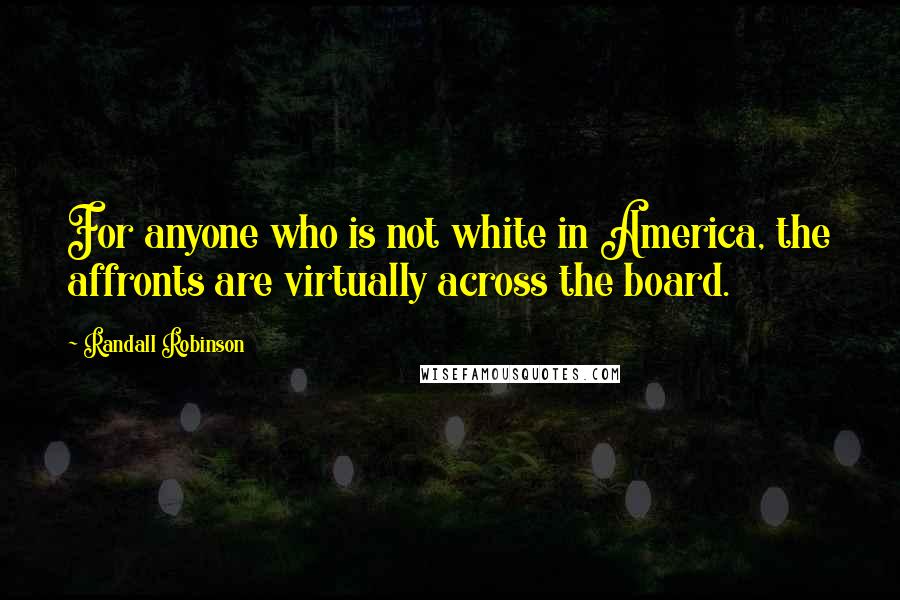 Randall Robinson Quotes: For anyone who is not white in America, the affronts are virtually across the board.