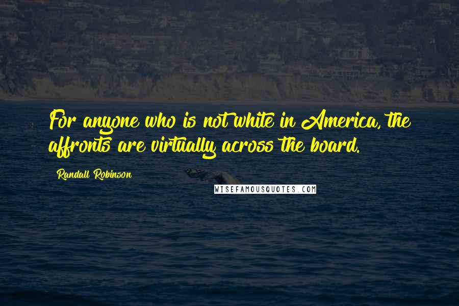 Randall Robinson Quotes: For anyone who is not white in America, the affronts are virtually across the board.