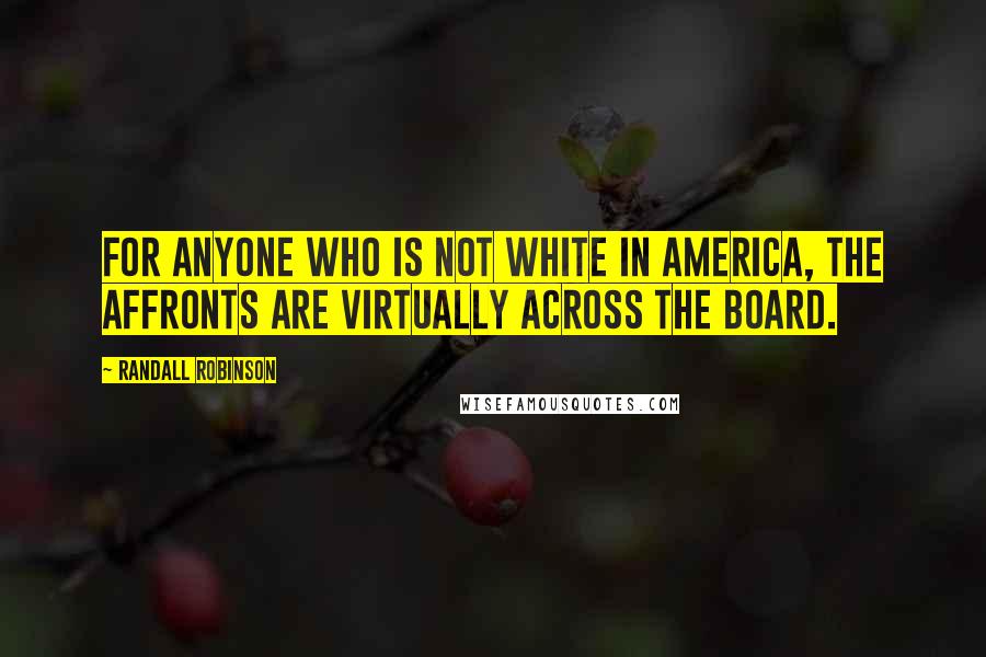 Randall Robinson Quotes: For anyone who is not white in America, the affronts are virtually across the board.