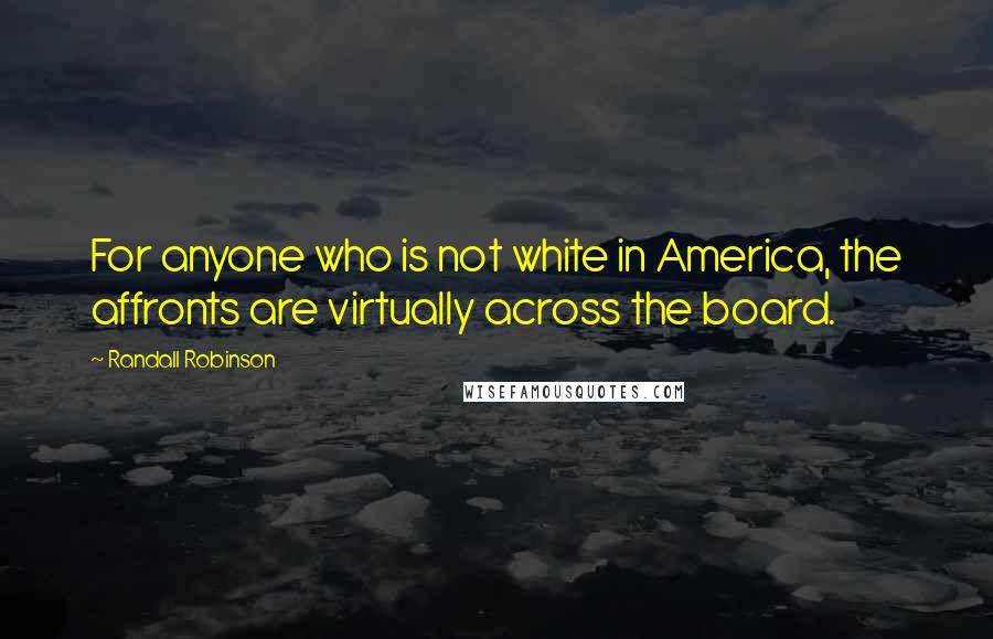 Randall Robinson Quotes: For anyone who is not white in America, the affronts are virtually across the board.