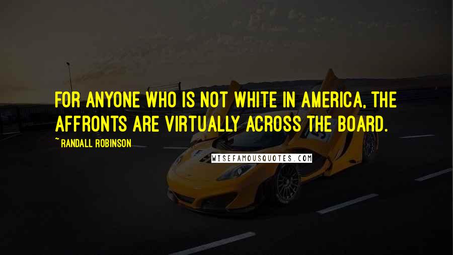 Randall Robinson Quotes: For anyone who is not white in America, the affronts are virtually across the board.