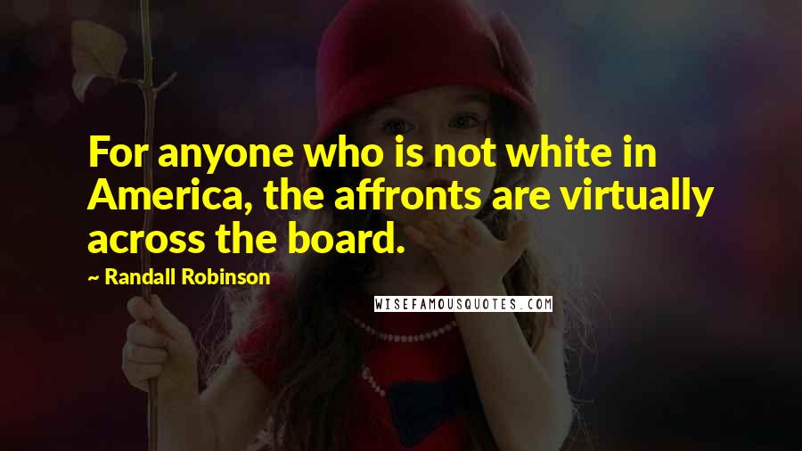 Randall Robinson Quotes: For anyone who is not white in America, the affronts are virtually across the board.