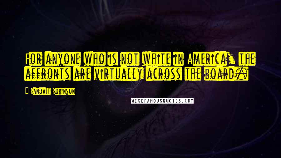 Randall Robinson Quotes: For anyone who is not white in America, the affronts are virtually across the board.