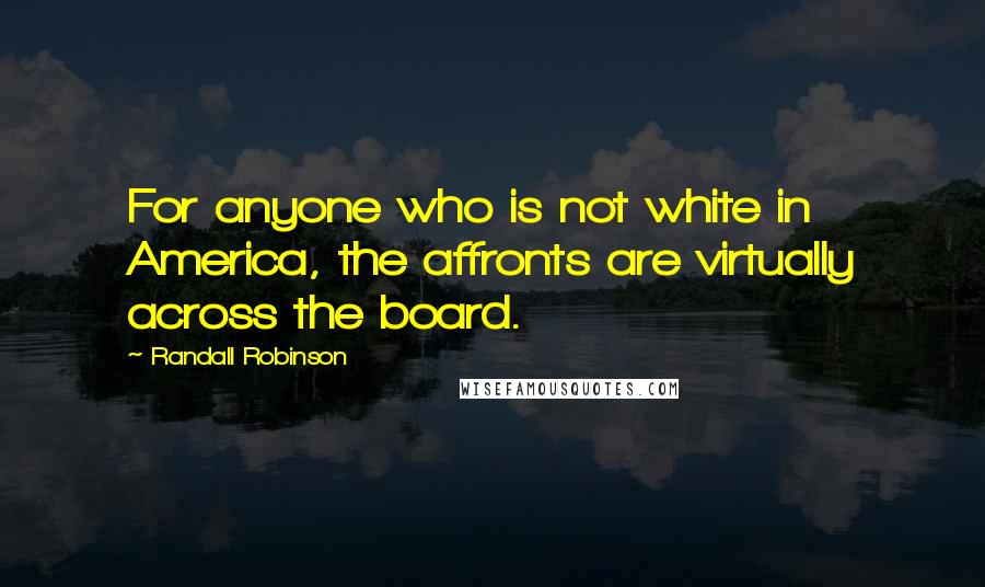 Randall Robinson Quotes: For anyone who is not white in America, the affronts are virtually across the board.