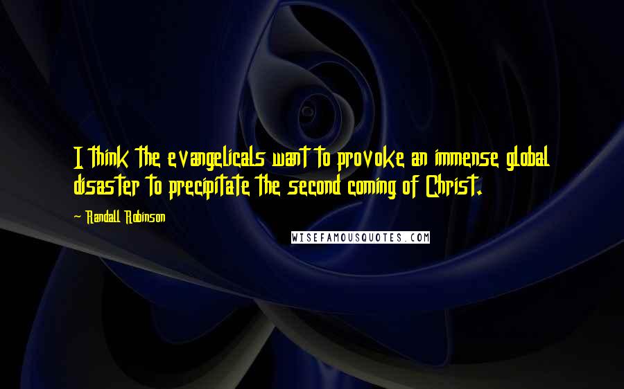 Randall Robinson Quotes: I think the evangelicals want to provoke an immense global disaster to precipitate the second coming of Christ.