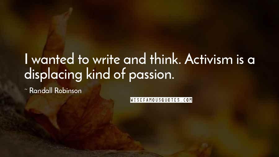 Randall Robinson Quotes: I wanted to write and think. Activism is a displacing kind of passion.