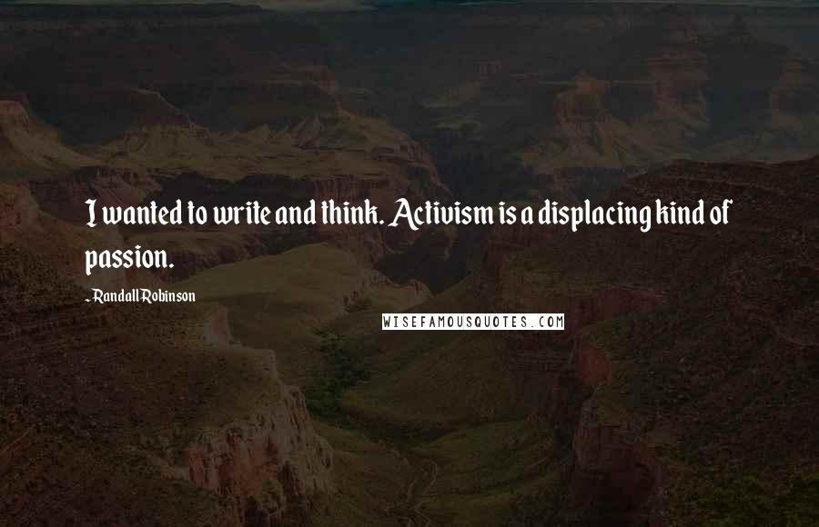 Randall Robinson Quotes: I wanted to write and think. Activism is a displacing kind of passion.