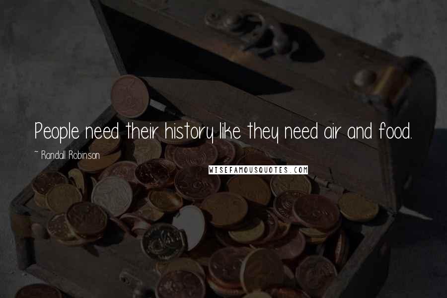 Randall Robinson Quotes: People need their history like they need air and food.