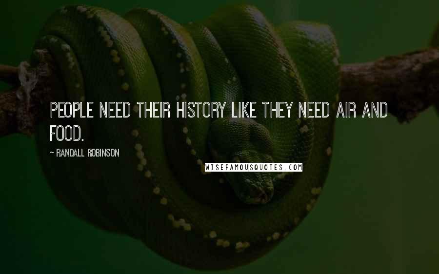 Randall Robinson Quotes: People need their history like they need air and food.