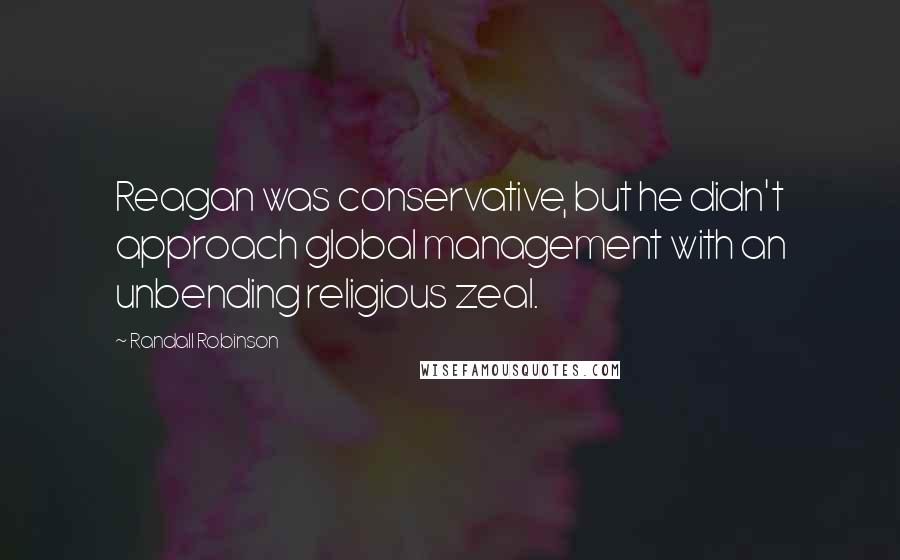 Randall Robinson Quotes: Reagan was conservative, but he didn't approach global management with an unbending religious zeal.