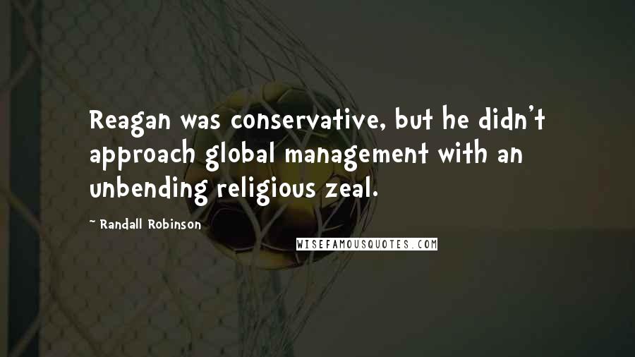 Randall Robinson Quotes: Reagan was conservative, but he didn't approach global management with an unbending religious zeal.