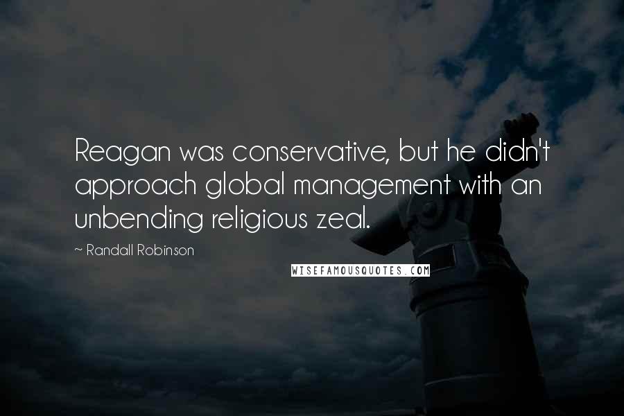 Randall Robinson Quotes: Reagan was conservative, but he didn't approach global management with an unbending religious zeal.