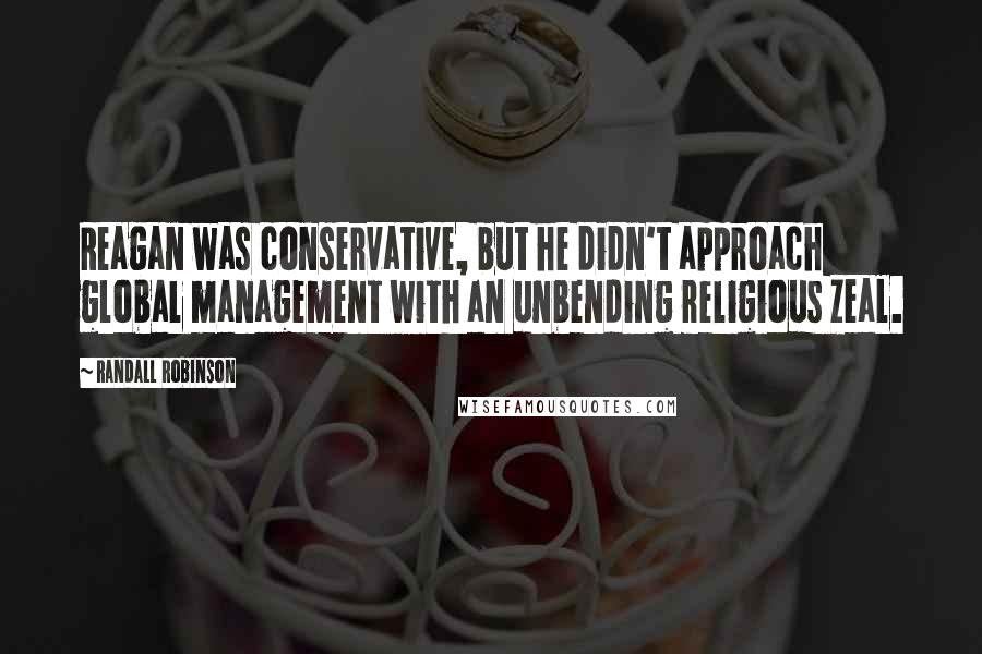 Randall Robinson Quotes: Reagan was conservative, but he didn't approach global management with an unbending religious zeal.