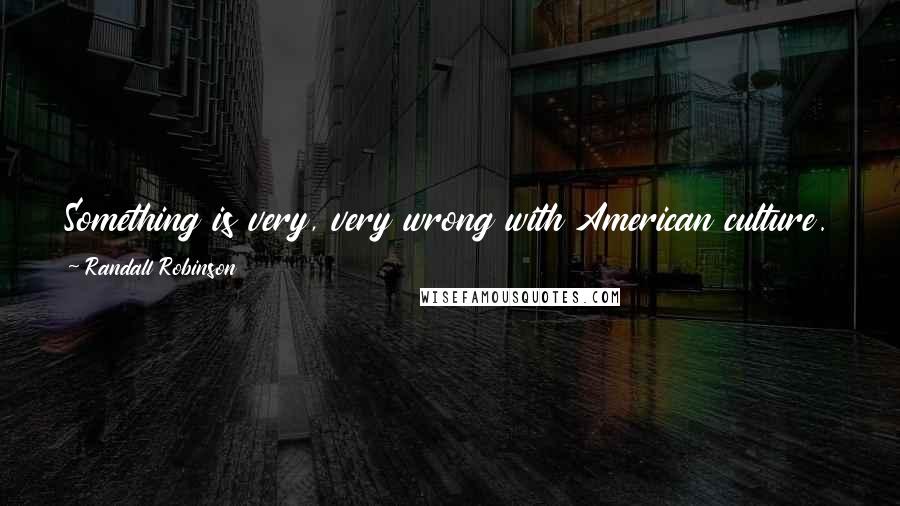 Randall Robinson Quotes: Something is very, very wrong with American culture. The signs are everywhere. I think the country is in almost terminal descent.